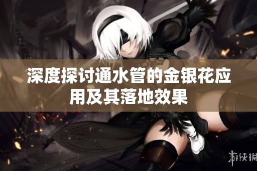深度探讨通水管的金银花应用及其落地效果