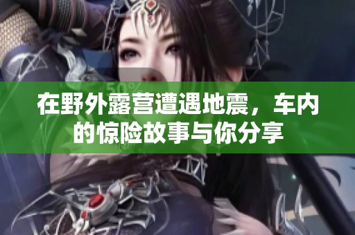 在野外露营遭遇地震，车内的惊险故事与你分享
