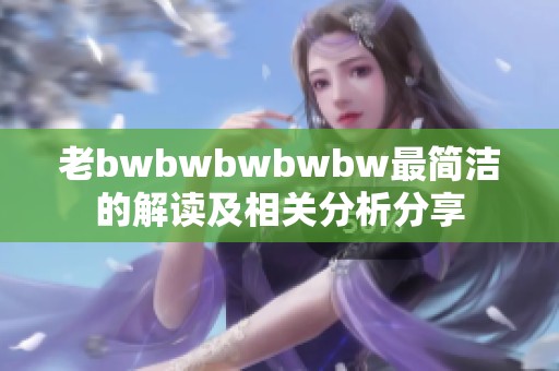 老bwbwbwbwbw最简洁的解读及相关分析分享