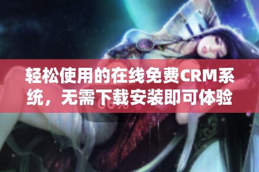 轻松使用的在线免费CRM系统，无需下载安装即可体验