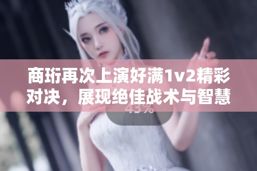 商珩再次上演好满1v2精彩对决，展现绝佳战术与智慧