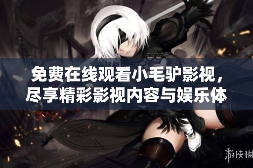 免费在线观看小毛驴影视，尽享精彩影视内容与娱乐体验