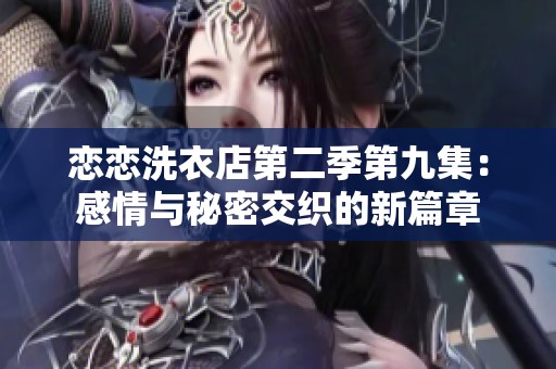 恋恋洗衣店第二季第九集：感情与秘密交织的新篇章