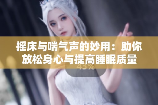 摇床与喘气声的妙用：助你放松身心与提高睡眠质量