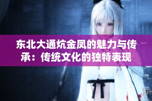 东北大通炕金凤的魅力与传承：传统文化的独特表现