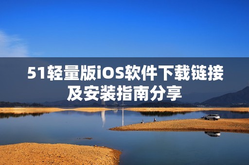 51轻量版iOS软件下载链接及安装指南分享