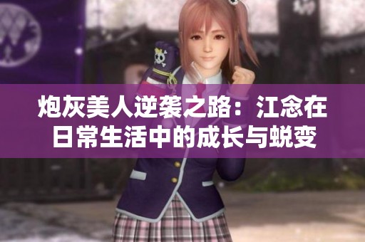 炮灰美人逆袭之路：江念在日常生活中的成长与蜕变