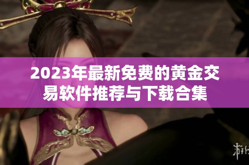 2023年最新免费的黄金交易软件推荐与下载合集
