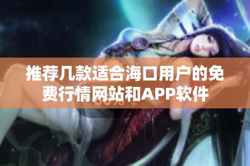 推荐几款适合海口用户的免费行情网站和APP软件