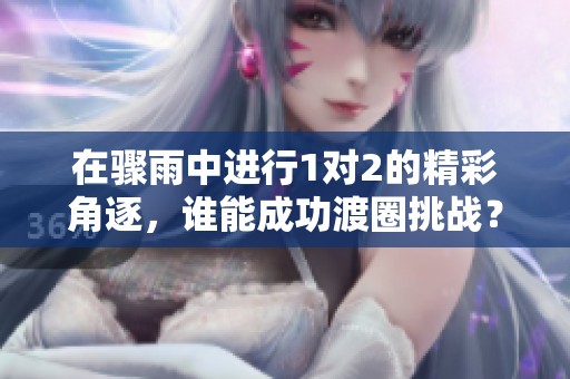 在骤雨中进行1对2的精彩角逐，谁能成功渡圈挑战？