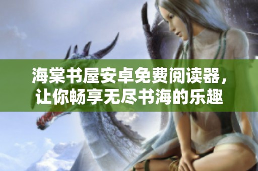 海棠书屋安卓免费阅读器，让你畅享无尽书海的乐趣