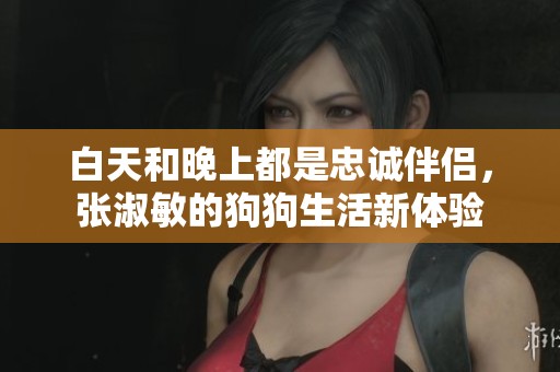 白天和晚上都是忠诚伴侣，张淑敏的狗狗生活新体验
