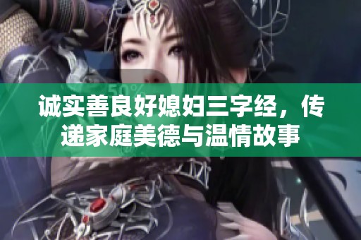 诚实善良好媳妇三字经，传递家庭美德与温情故事