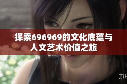 探索696969的文化底蕴与人文艺术价值之旅