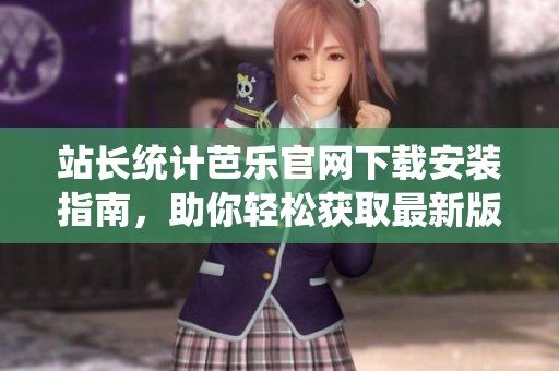站长统计芭乐官网下载安装指南，助你轻松获取最新版本