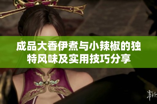 成品大香伊煮与小辣椒的独特风味及实用技巧分享