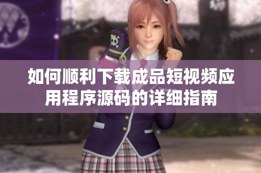 如何顺利下载成品短视频应用程序源码的详细指南