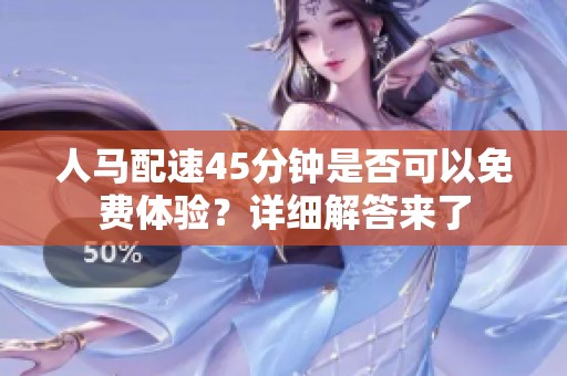 人马配速45分钟是否可以免费体验？详细解答来了