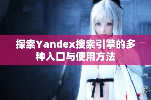 探索Yandex搜索引擎的多种入口与使用方法