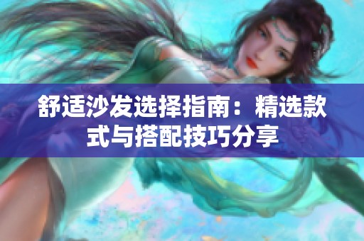 舒适沙发选择指南：精选款式与搭配技巧分享