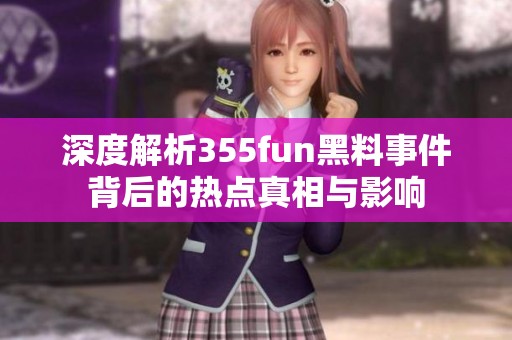 深度解析355fun黑料事件背后的热点真相与影响