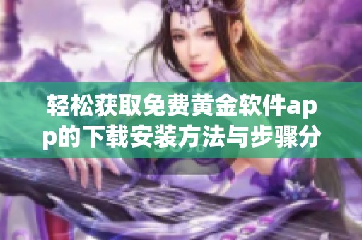 轻松获取免费黄金软件app的下载安装方法与步骤分享