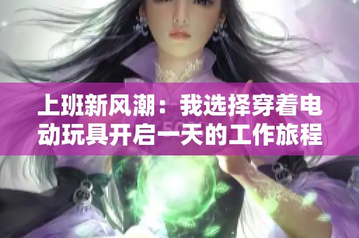 上班新风潮：我选择穿着电动玩具开启一天的工作旅程