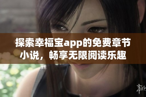 探索幸福宝app的免费章节小说，畅享无限阅读乐趣
