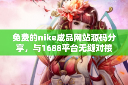 免费的nike成品网站源码分享，与1688平台无缝对接