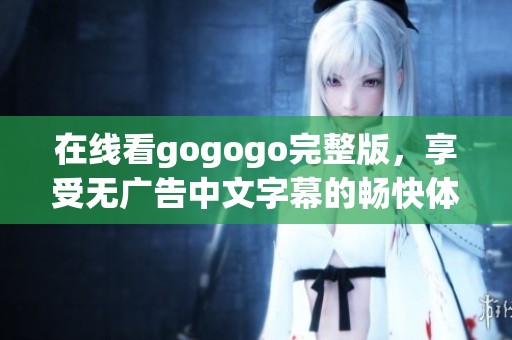 在线看gogogo完整版，享受无广告中文字幕的畅快体验