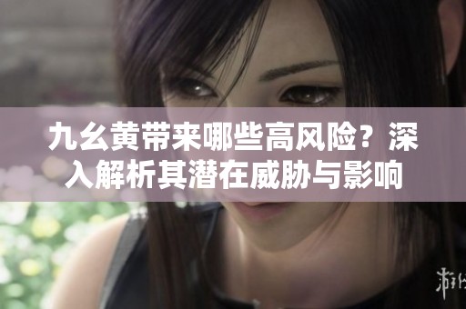 九幺黄带来哪些高风险？深入解析其潜在威胁与影响