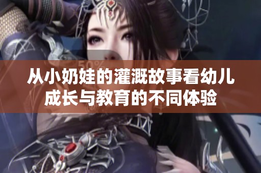 从小奶娃的灌溉故事看幼儿成长与教育的不同体验