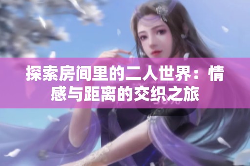 探索房间里的二人世界：情感与距离的交织之旅