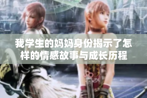 我学生的妈妈身份揭示了怎样的情感故事与成长历程