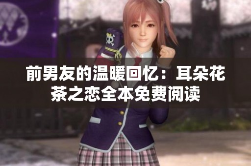 前男友的温暖回忆：耳朵花茶之恋全本免费阅读