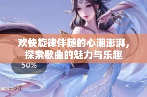 欢快旋律伴随的心潮澎湃，探索歌曲的魅力与乐趣