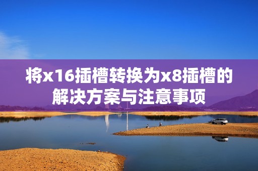 将x16插槽转换为x8插槽的解决方案与注意事项