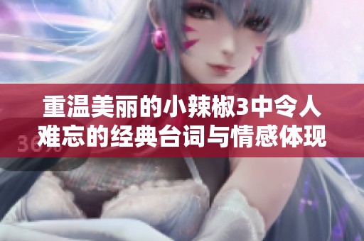 重温美丽的小辣椒3中令人难忘的经典台词与情感体现
