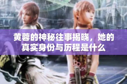 黄蓉的神秘往事揭晓，她的真实身份与历程是什么