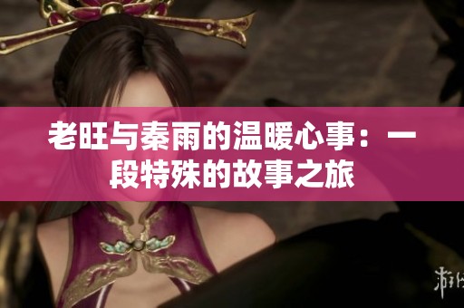 老旺与秦雨的温暖心事：一段特殊的故事之旅