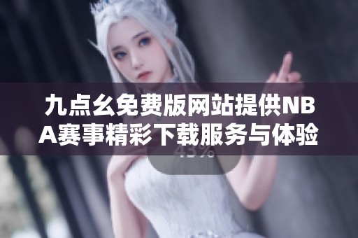 九点幺免费版网站提供NBA赛事精彩下载服务与体验