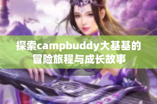 探索campbuddy大基基的冒险旅程与成长故事