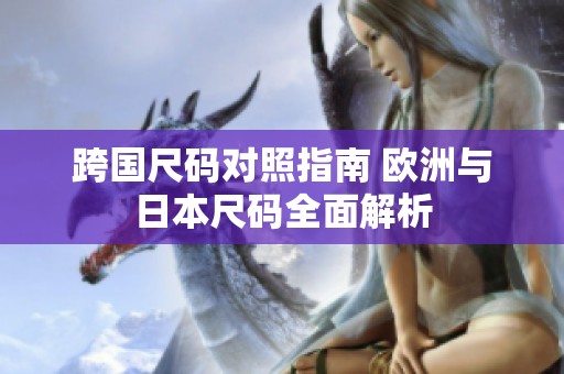 跨国尺码对照指南 欧洲与日本尺码全面解析
