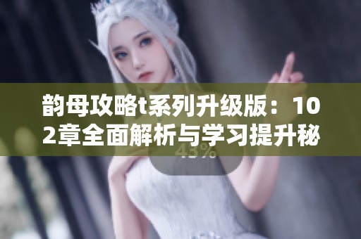 韵母攻略t系列升级版：102章全面解析与学习提升秘籍