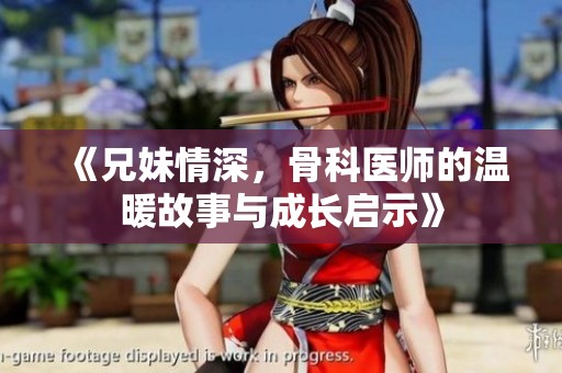《兄妹情深，骨科医师的温暖故事与成长启示》