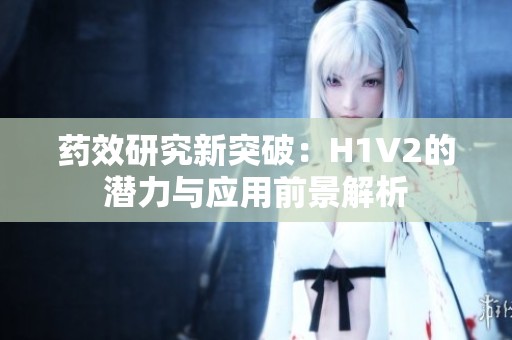 药效研究新突破：H1V2的潜力与应用前景解析