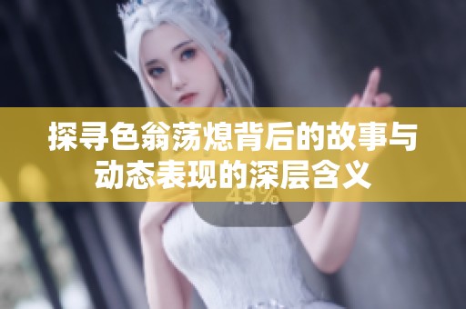 探寻色翁荡熄背后的故事与动态表现的深层含义