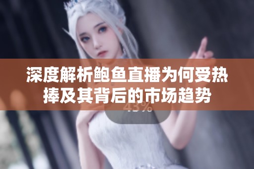 深度解析鲍鱼直播为何受热捧及其背后的市场趋势