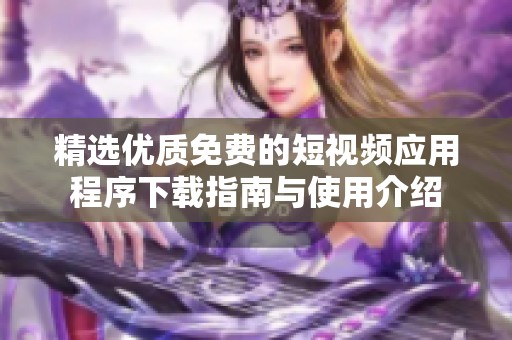 精选优质免费的短视频应用程序下载指南与使用介绍