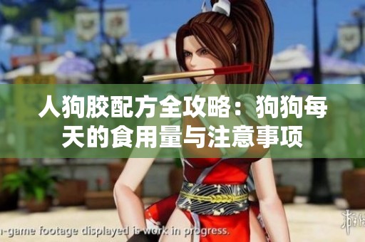 人狗胶配方全攻略：狗狗每天的食用量与注意事项